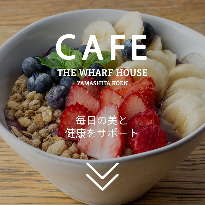 CAFE | 毎日の美と健康をサポート | THE WHARF HOUSE YAMASHITA KOEN